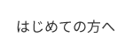 はじめての方へ